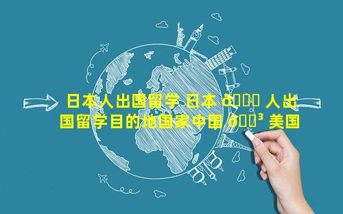 日本人出国留学 日本 🐋 人出国留学目的地国家中国 🐳 美国